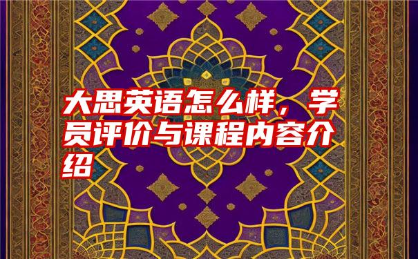 大思英语怎么样，学员评价与课程内容介绍