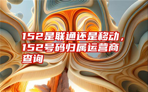 152是联通还是移动，152号码归属运营商查询