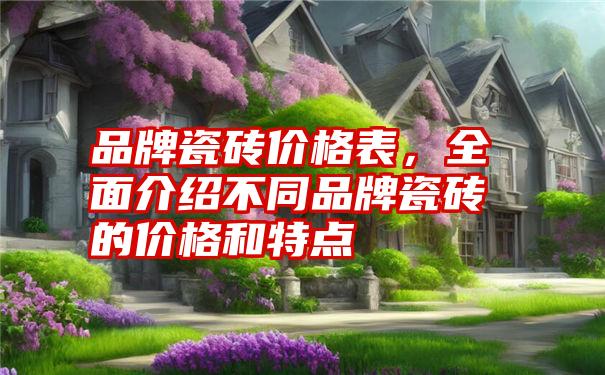 品牌瓷砖价格表，全面介绍不同品牌瓷砖的价格和特点