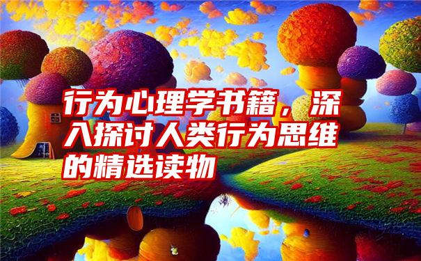 行为心理学书籍，深入探讨人类行为思维的精选读物