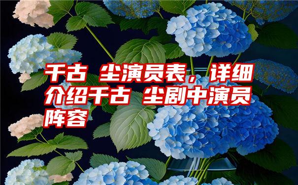 千古玦尘演员表，详细介绍千古玦尘剧中演员阵容