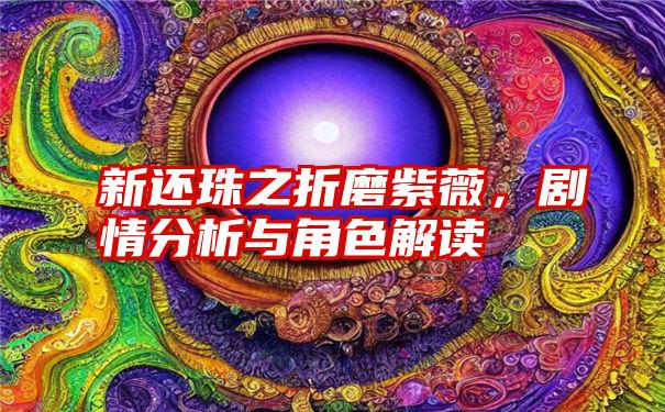 新还珠之折磨紫薇，剧情分析与角色解读