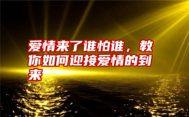 爱情来了谁怕谁，教你如何迎接爱情的到来