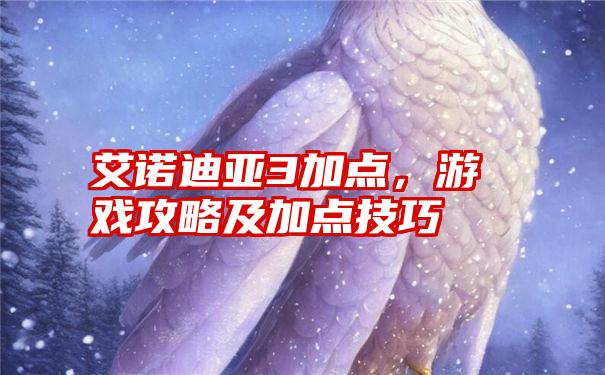 艾诺迪亚3加点，游戏攻略及加点技巧