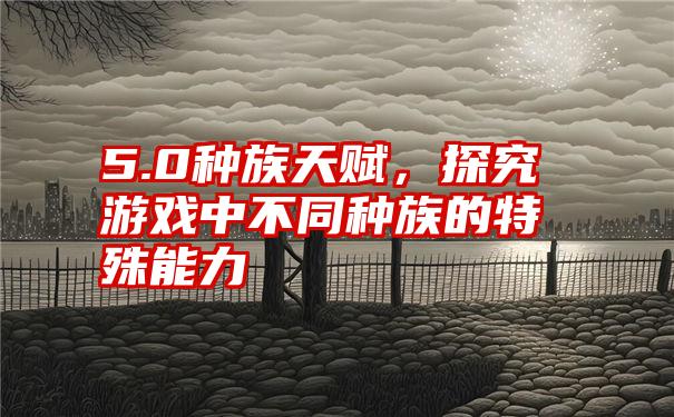 5.0种族天赋，探究游戏中不同种族的特殊能力