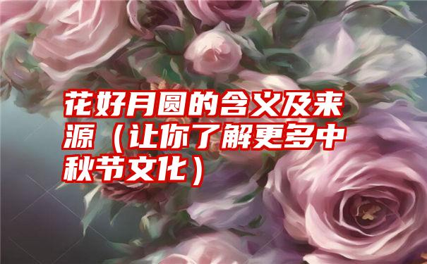 花好月圆的含义及来源（让你了解更多中秋节文化）