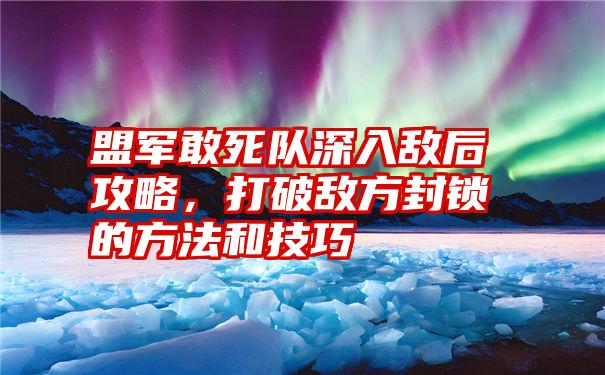 盟军敢死队深入敌后攻略，打破敌方封锁的方法和技巧