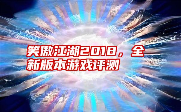 笑傲江湖2018，全新版本游戏评测