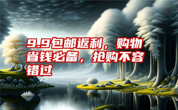 9.9包邮返利，购物省钱必备，抢购不容错过