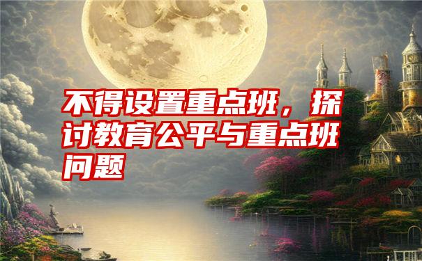 不得设置重点班，探讨教育公平与重点班问题