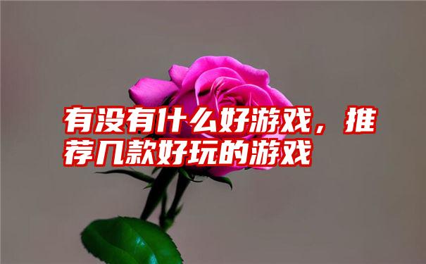 有没有什么好游戏，推荐几款好玩的游戏