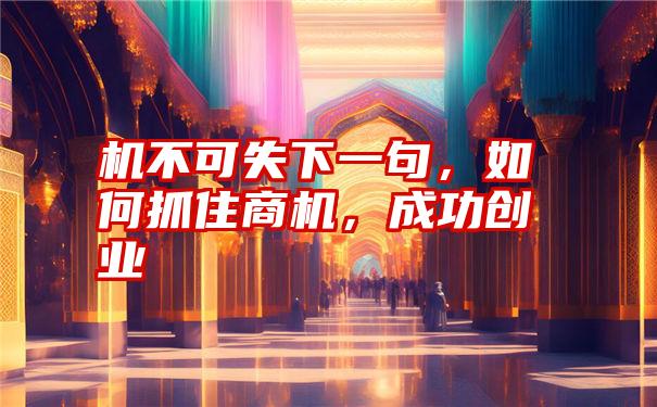 机不可失下一句，如何抓住商机，成功创业