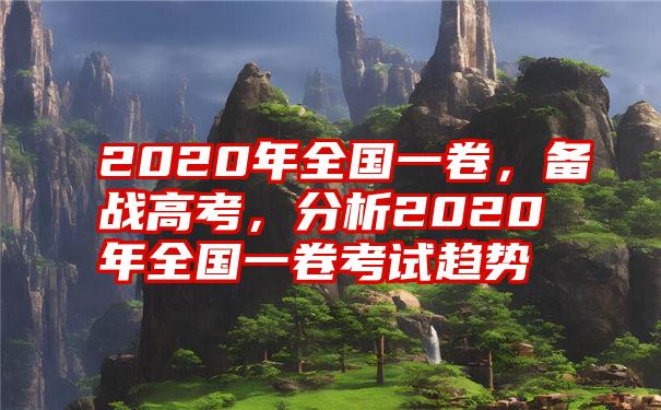 2020年全国一卷，备战高考，分析2020年全国一卷考试趋势