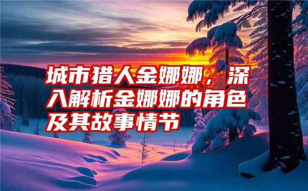 城市猎人金娜娜，深入解析金娜娜的角色及其故事情节