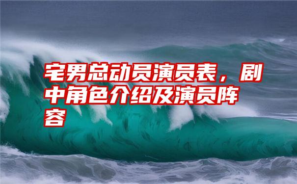 宅男总动员演员表，剧中角色介绍及演员阵容