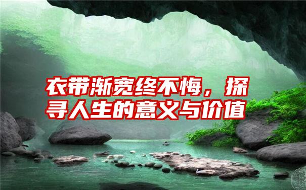 衣带渐宽终不悔，探寻人生的意义与价值