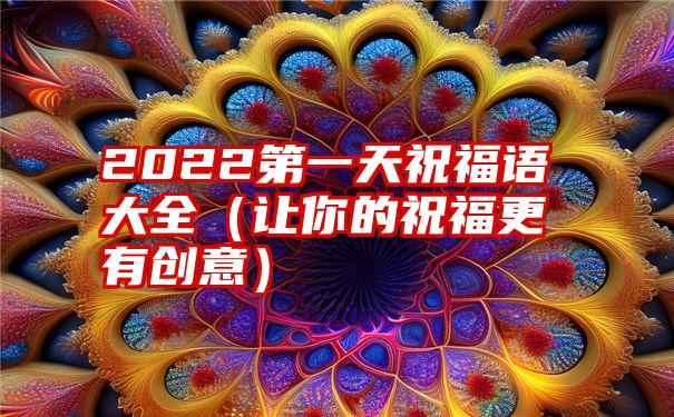 2022第一天祝福语大全（让你的祝福更有创意）