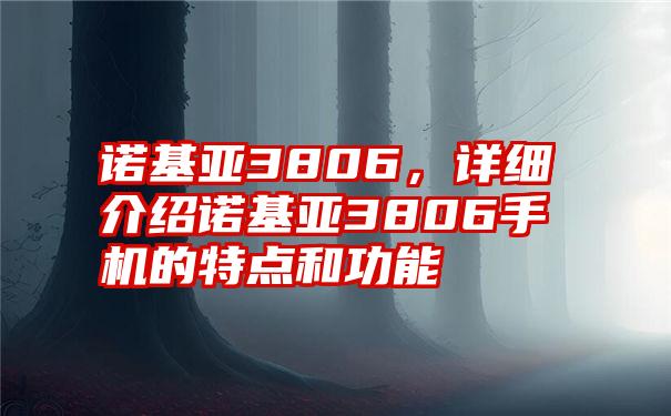 诺基亚3806，详细介绍诺基亚3806手机的特点和功能