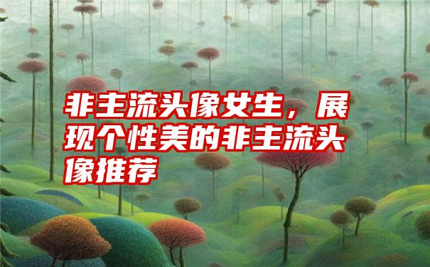 非主流头像女生，展现个性美的非主流头像推荐