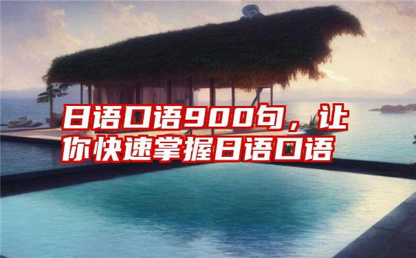 日语口语900句，让你快速掌握日语口语