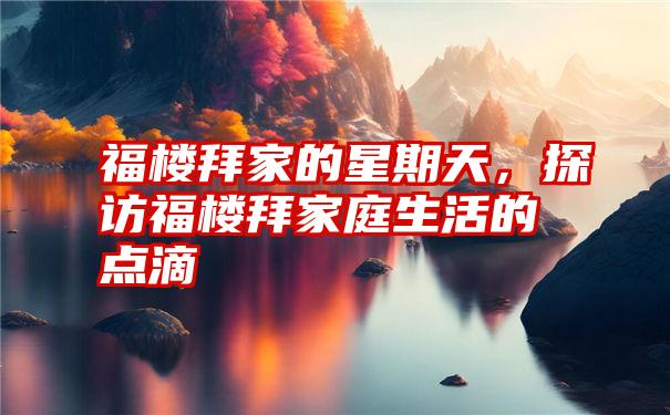 福楼拜家的星期天，探访福楼拜家庭生活的点滴