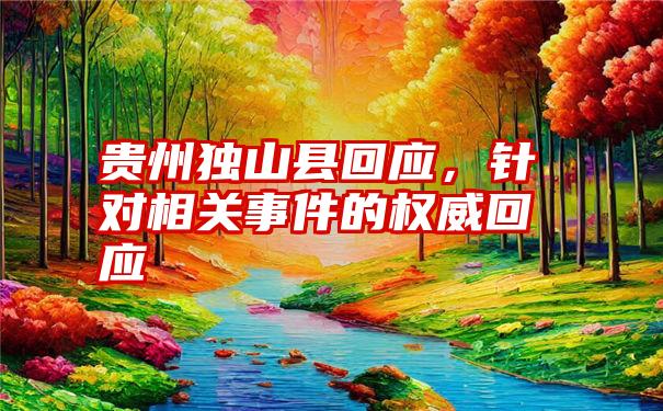 贵州独山县回应，针对相关事件的权威回应