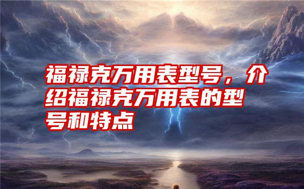 福禄克万用表型号，介绍福禄克万用表的型号和特点