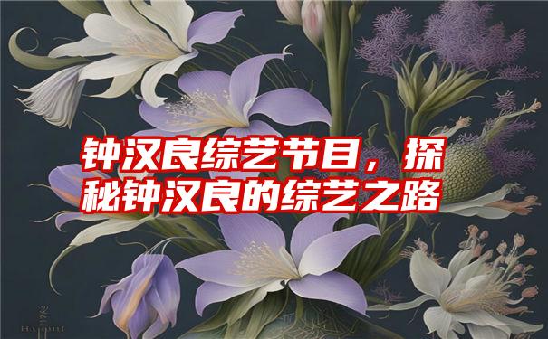 钟汉良综艺节目，探秘钟汉良的综艺之路