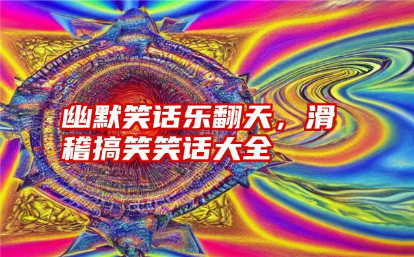 幽默笑话乐翻天，滑稽搞笑笑话大全