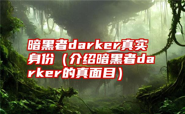 暗黑者darker真实身份（介绍暗黑者darker的真面目）