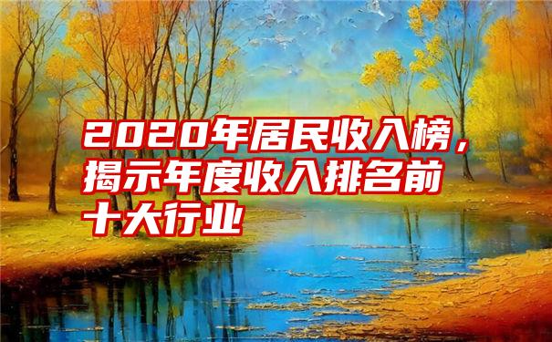 2020年居民收入榜，揭示年度收入排名前十大行业