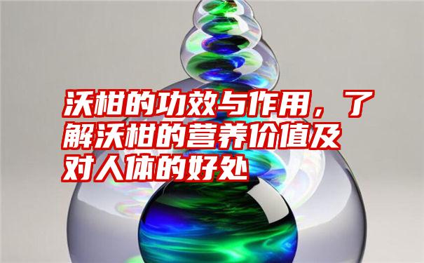 沃柑的功效与作用，了解沃柑的营养价值及对人体的好处