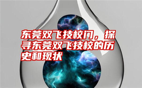 东莞双飞技校门，探寻东莞双飞技校的历史和现状