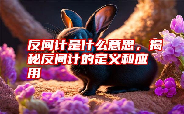 反间计是什么意思，揭秘反间计的定义和应用