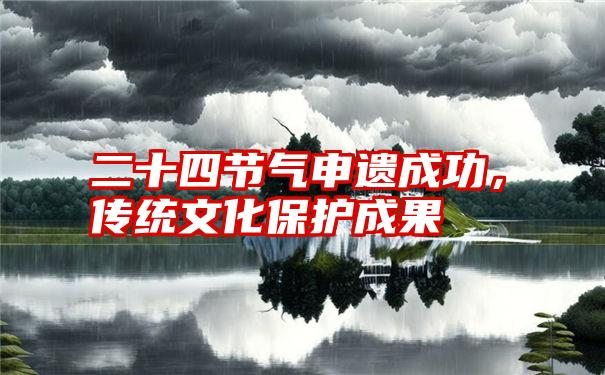 二十四节气申遗成功，传统文化保护成果