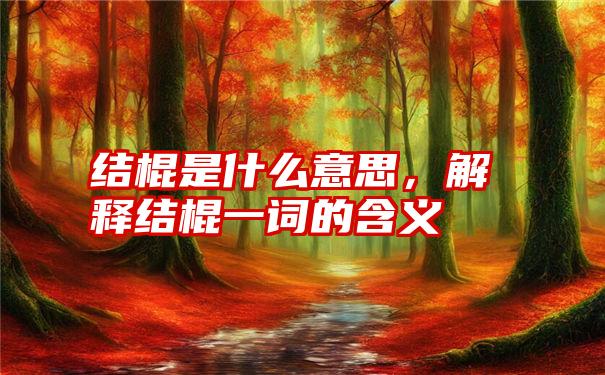 结棍是什么意思，解释结棍一词的含义