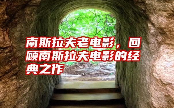 南斯拉夫老电影，回顾南斯拉夫电影的经典之作