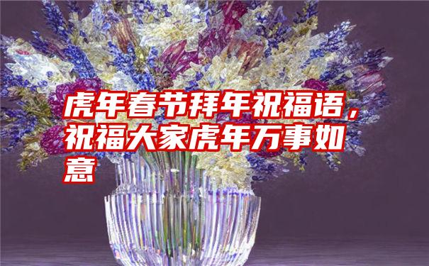 虎年春节拜年祝福语，祝福大家虎年万事如意