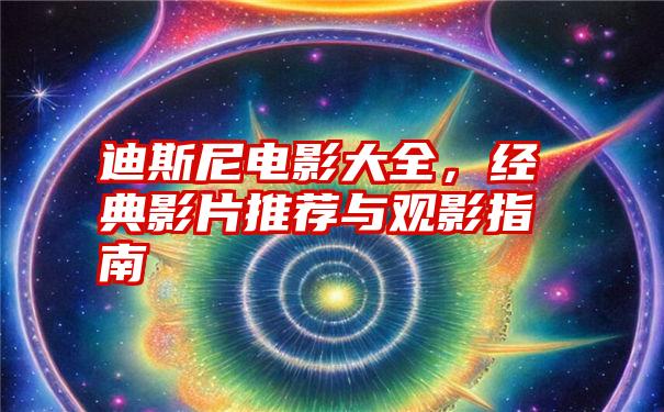 迪斯尼电影大全，经典影片推荐与观影指南