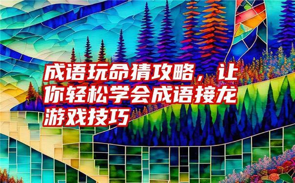 成语玩命猜攻略，让你轻松学会成语接龙游戏技巧