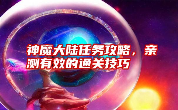 神魔大陆任务攻略，亲测有效的通关技巧