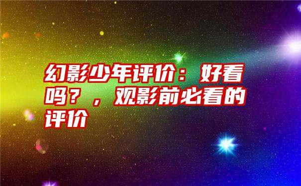 幻影少年评价：好看吗？，观影前必看的评价