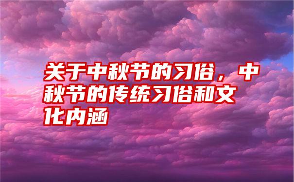 关于中秋节的习俗，中秋节的传统习俗和文化内涵