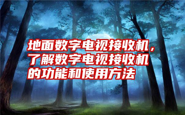 地面数字电视接收机，了解数字电视接收机的功能和使用方法