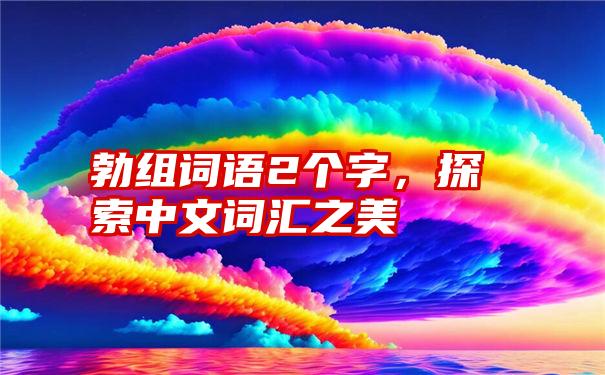 勃组词语2个字，探索中文词汇之美