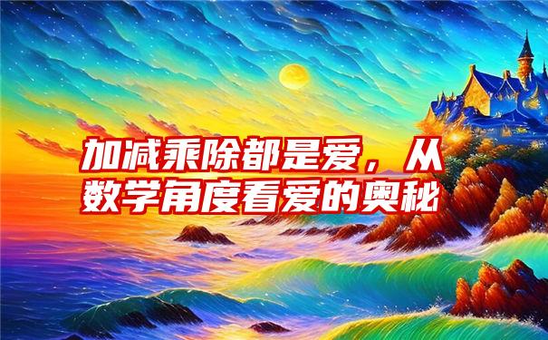 加减乘除都是爱，从数学角度看爱的奥秘