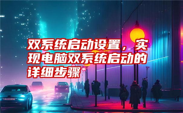 双系统启动设置，实现电脑双系统启动的详细步骤