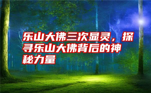 乐山大佛三次显灵，探寻乐山大佛背后的神秘力量