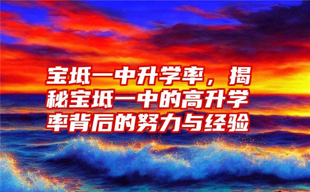 宝坻一中升学率，揭秘宝坻一中的高升学率背后的努力与经验