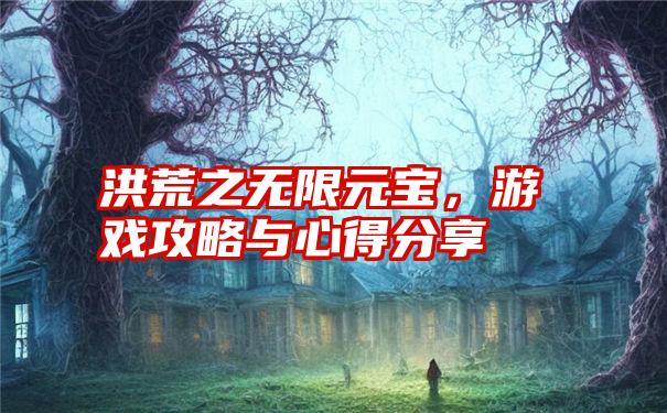 洪荒之无限元宝，游戏攻略与心得分享